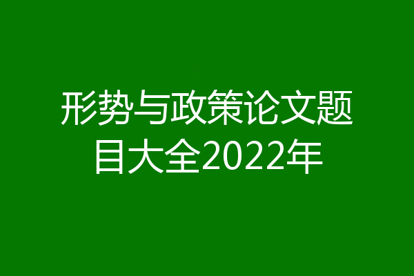 形势与政策论文题目大全2022年