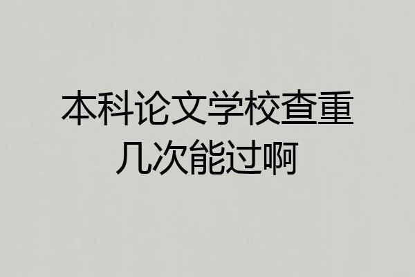 本科论文学校查重几次能过啊