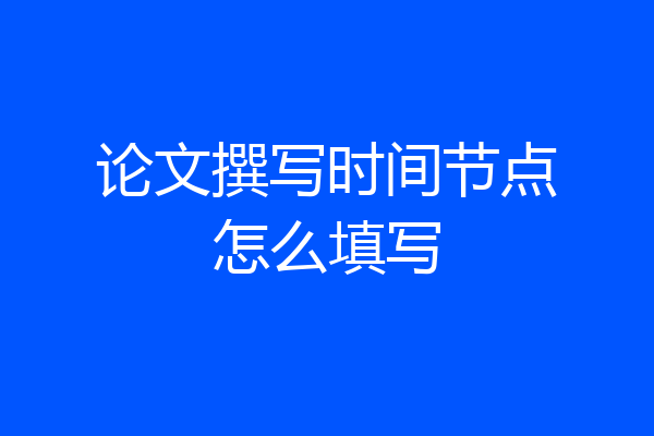 论文撰写时间节点怎么填写