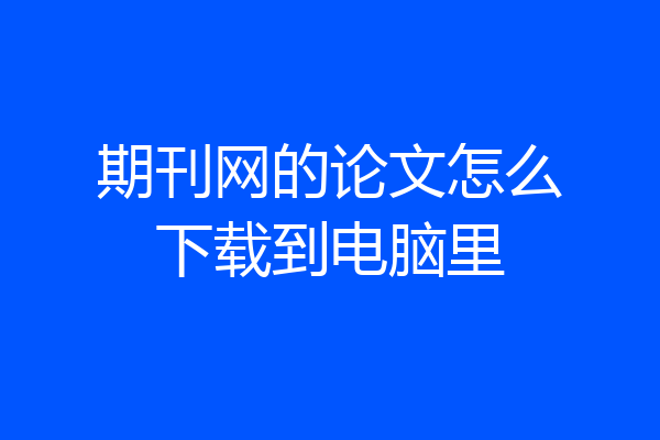 期刊网的论文怎么下载到电脑里