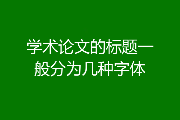 学术论文的标题一般分为几种字体