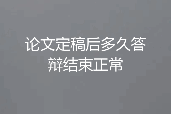论文定稿后多久答辩结束正常