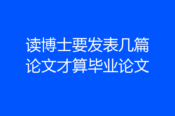 读博士要发表几篇论文才算毕业论文