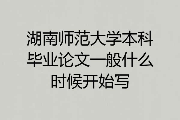 湖南师范大学本科毕业论文一般什么时候开始写