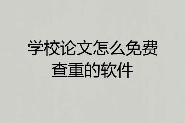 学校论文怎么免费查重的软件