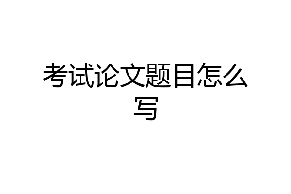 考试论文题目怎么写