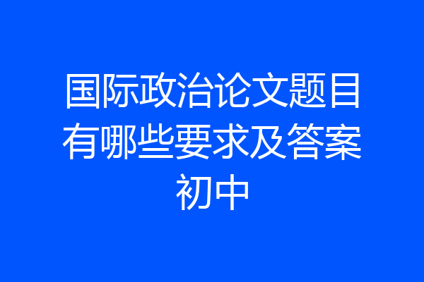 国际政治论文题目有哪些要求及答案初中