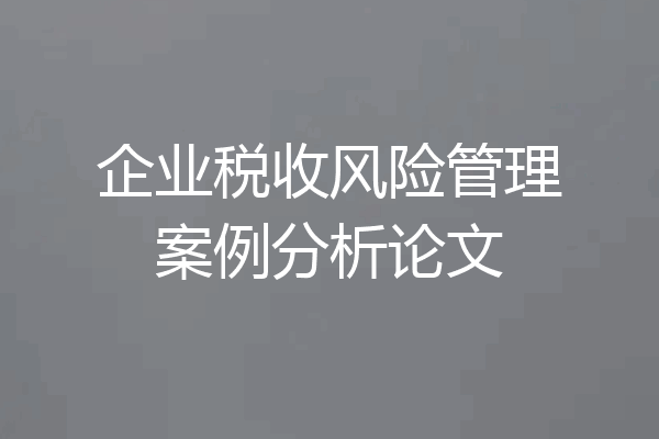 企业税收风险管理案例分析论文