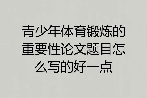 青少年体育锻炼的重要性论文题目怎么写的好一点