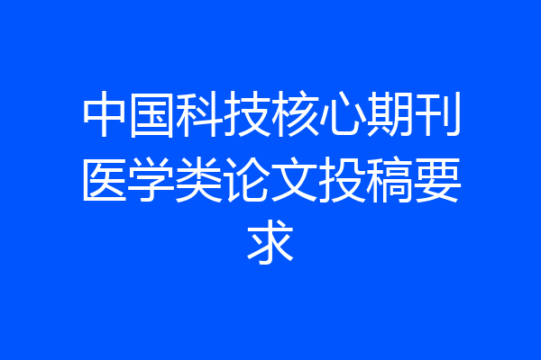 中国科技核心期刊医学类论文投稿要求