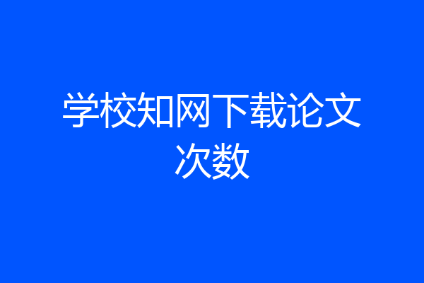 学校知网下载论文次数