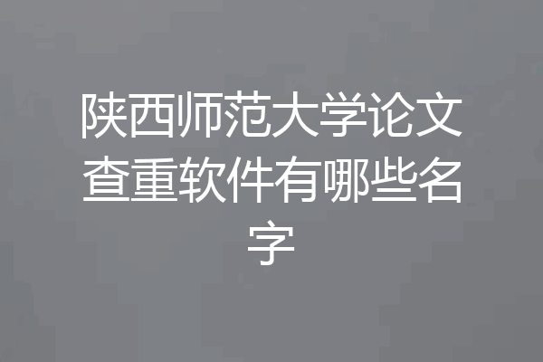 陕西师范大学论文查重软件有哪些名字