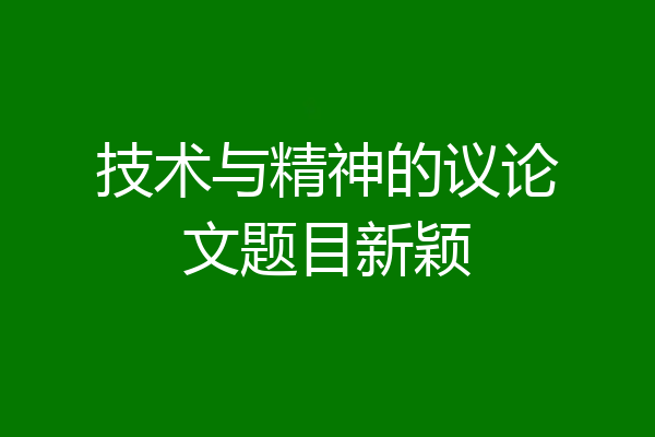 技术与精神的议论文题目新颖