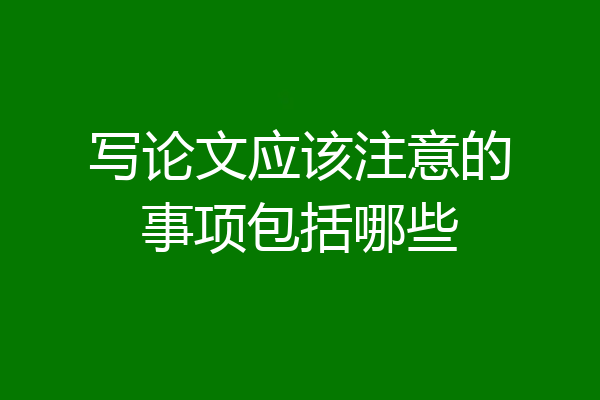 写论文应该注意的事项包括哪些