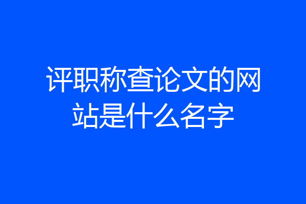 评职称查论文的网站是什么名字