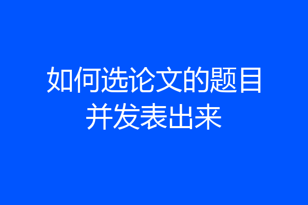 如何选论文的题目并发表出来