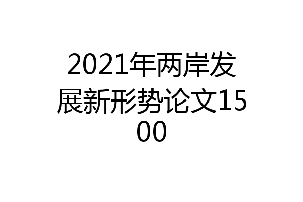 2021年两岸发展新形势论文1500
