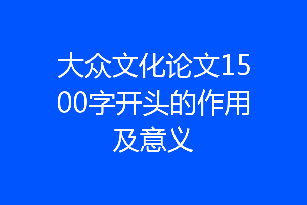 大众文化论文1500字开头的作用及意义