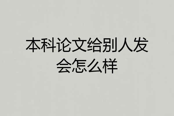 本科论文给别人发会怎么样