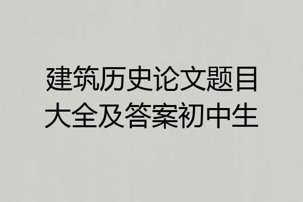 建筑历史论文题目大全及答案初中生