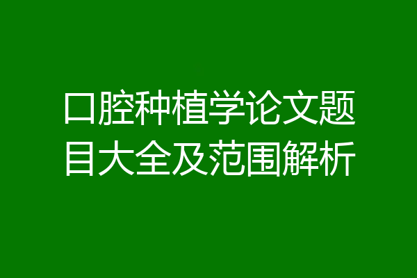 口腔种植学论文题目大全及范围解析