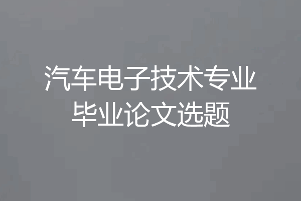 汽车电子技术专业毕业论文选题
