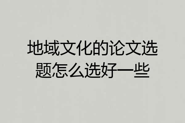 地域文化的论文选题怎么选好一些