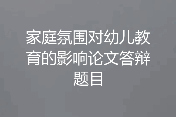 家庭氛围对幼儿教育的影响论文答辩题目