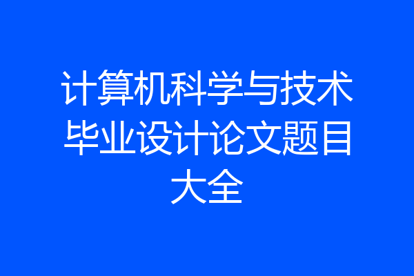计算机科学与技术毕业设计论文题目大全
