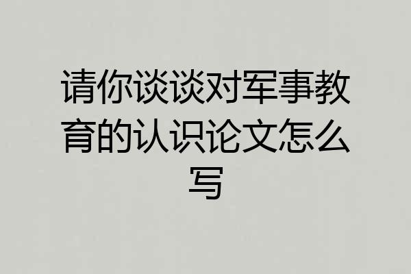 请你谈谈对军事教育的认识论文怎么写