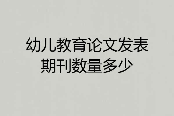 幼儿教育论文发表期刊数量多少