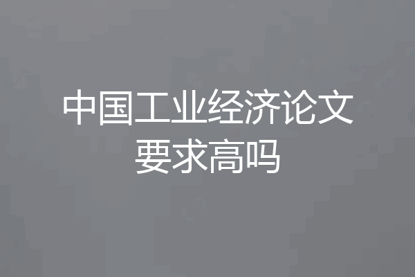 中国工业经济论文要求高吗