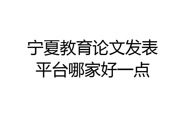 宁夏教育论文发表平台哪家好一点