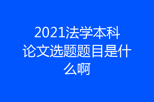2021法学本科论文选题题目是什么啊