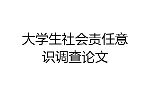 大学生社会责任意识调查论文