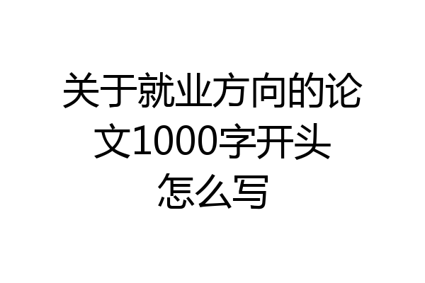 关于就业方向的论文1000字开头怎么写