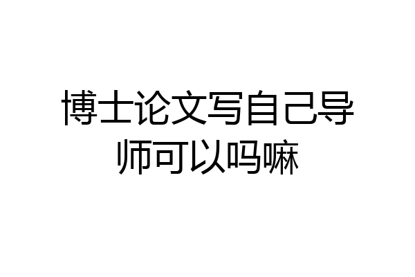 博士论文写自己导师可以吗嘛