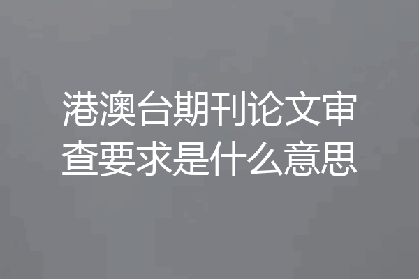港澳台期刊论文审查要求是什么意思