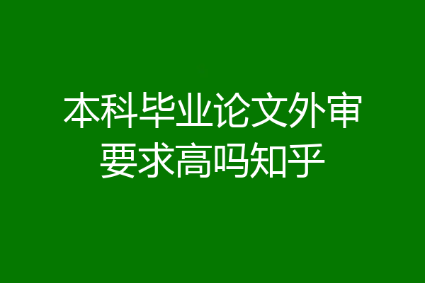 本科毕业论文外审要求高吗知乎