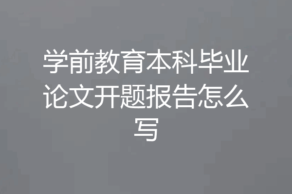 学前教育本科毕业论文开题报告怎么写