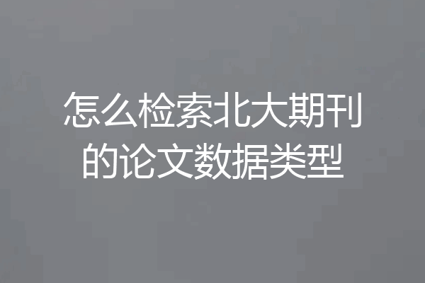 怎么检索北大期刊的论文数据类型