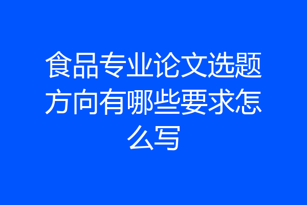 食品专业论文选题方向有哪些要求怎么写