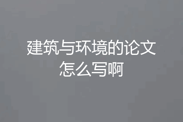 建筑与环境的论文怎么写啊