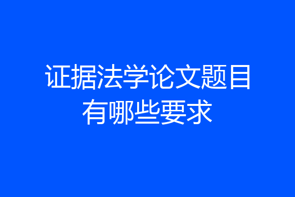 证据法学论文题目有哪些要求