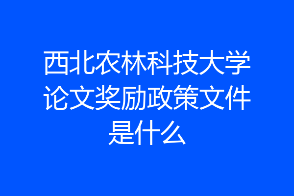 西北农林科技大学论文奖励政策文件是什么