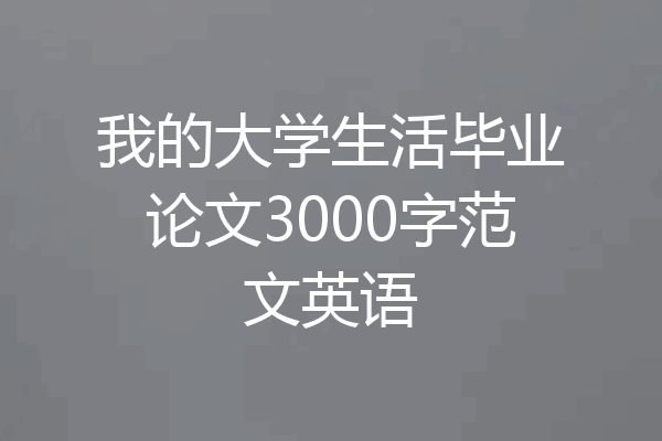 我的大学生活毕业论文3000字范文英语