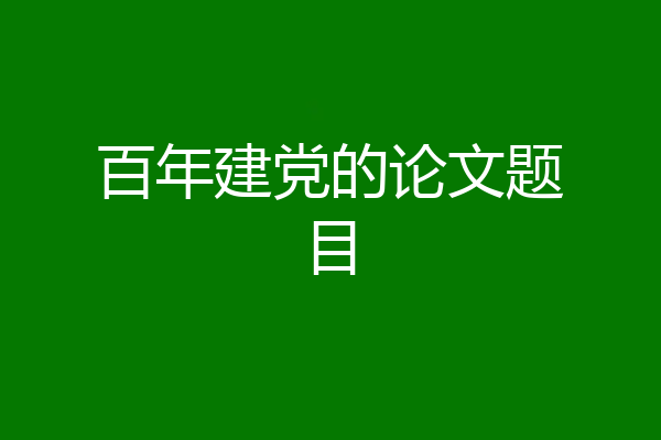 百年建党的论文题目