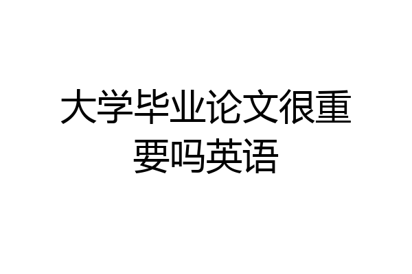 大学毕业论文很重要吗英语