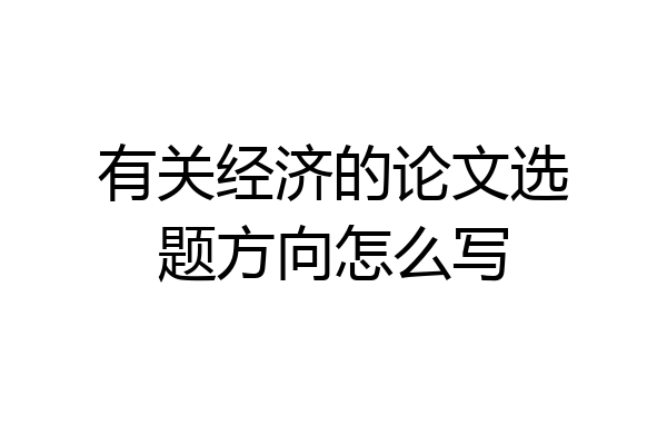 有关经济的论文选题方向怎么写