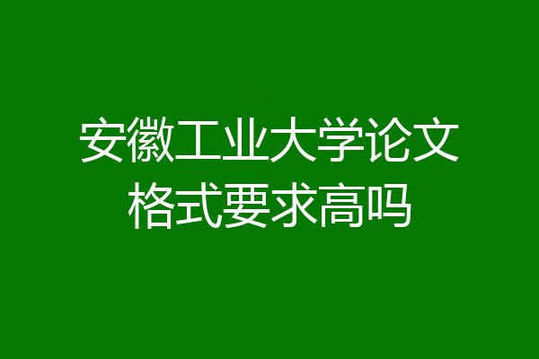 安徽工业大学论文格式要求高吗